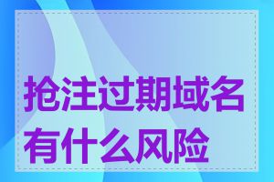 抢注过期域名有什么风险吗