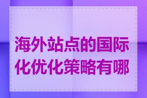 海外站点的国际化优化策略有哪些