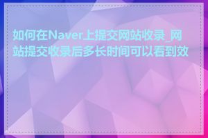 如何在Naver上提交网站收录_网站提交收录后多长时间可以看到效果