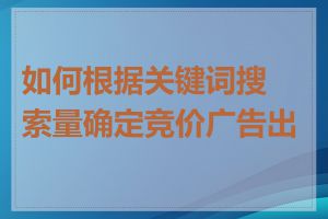 如何根据关键词搜索量确定竞价广告出价