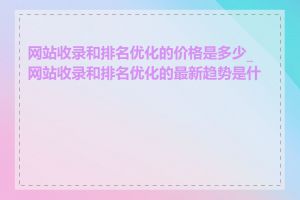 网站收录和排名优化的价格是多少_网站收录和排名优化的最新趋势是什么