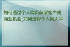 如何通过个人网页获取客户或商业机会_如何选择个人网页平台