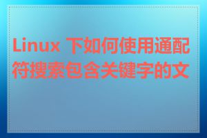 Linux 下如何使用通配符搜索包含关键字的文件