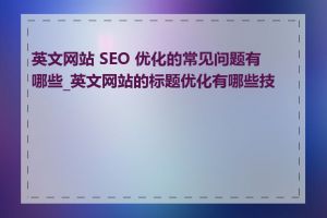 英文网站 SEO 优化的常见问题有哪些_英文网站的标题优化有哪些技巧