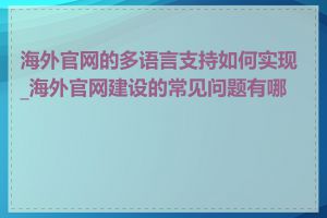 海外官网的多语言支持如何实现_海外官网建设的常见问题有哪些