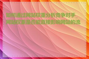 如何通过网站权重分析竞争对手_网站权重是否能直接影响网站的流量