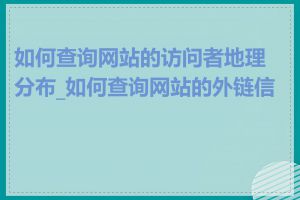 如何查询网站的访问者地理分布_如何查询网站的外链信息