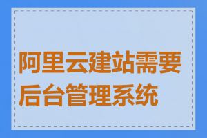 阿里云建站需要后台管理系统吗