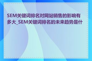 SEM关键词排名对网站销售的影响有多大_SEM关键词排名的未来趋势是什么