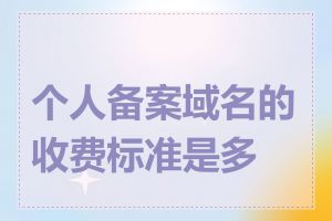 个人备案域名的收费标准是多少