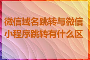 微信域名跳转与微信小程序跳转有什么区别