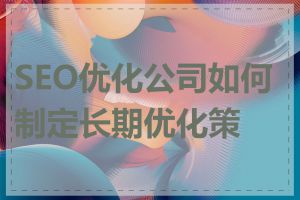 SEO优化公司如何制定长期优化策略