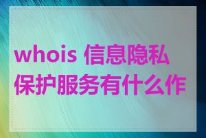 whois 信息隐私保护服务有什么作用