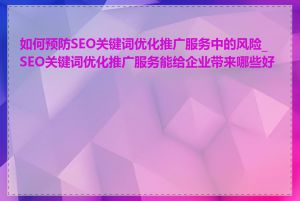 如何预防SEO关键词优化推广服务中的风险_SEO关键词优化推广服务能给企业带来哪些好处