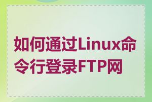 如何通过Linux命令行登录FTP网站