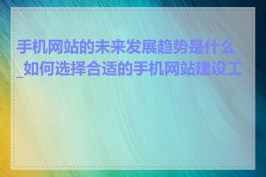 手机网站的未来发展趋势是什么_如何选择合适的手机网站建设工具