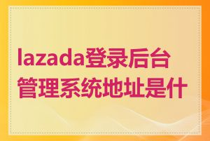 lazada登录后台管理系统地址是什么