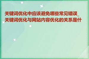 关键词优化中应该避免哪些常见错误_关键词优化与网站内容优化的关系是什么