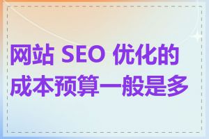 网站 SEO 优化的成本预算一般是多少