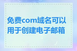 免费com域名可以用于创建电子邮箱吗