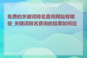 免费的关键词排名查询网站有哪些_关键词排名查询的结果如何应用