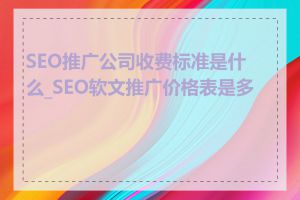 SEO推广公司收费标准是什么_SEO软文推广价格表是多少