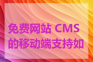 免费网站 CMS 的移动端支持如何