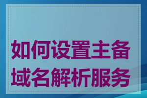 如何设置主备域名解析服务器