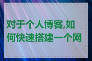 对于个人博客,如何快速搭建一个网站