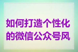 如何打造个性化的微信公众号风格