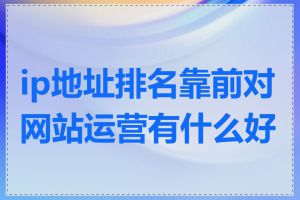 ip地址排名靠前对网站运营有什么好处