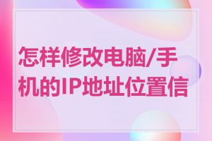 怎样修改电脑/手机的IP地址位置信息