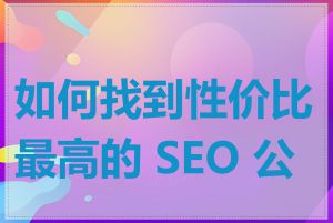 如何找到性价比最高的 SEO 公司