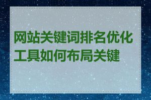 网站关键词排名优化工具如何布局关键词