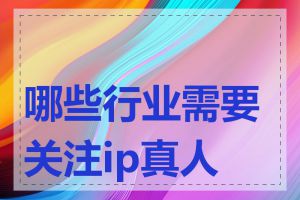 哪些行业需要关注ip真人度