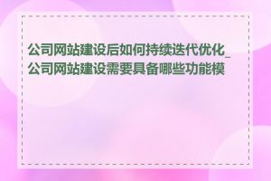 公司网站建设后如何持续迭代优化_公司网站建设需要具备哪些功能模块