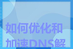 如何优化和加速DNS解析