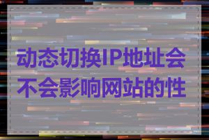 动态切换IP地址会不会影响网站的性能