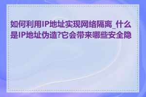 如何利用IP地址实现网络隔离_什么是IP地址伪造?它会带来哪些安全隐患