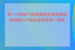 同一IP地址下的设备能共享资源吗_如何确认IP地址是否在同一局域网