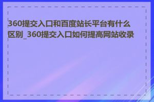 360提交入口和百度站长平台有什么区别_360提交入口如何提高网站收录率