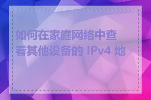 如何在家庭网络中查看其他设备的 IPv4 地址