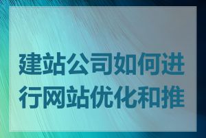 建站公司如何进行网站优化和推广