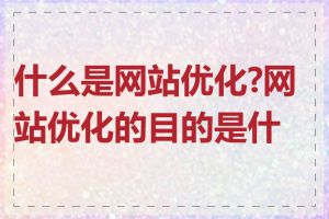 什么是网站优化?网站优化的目的是什么