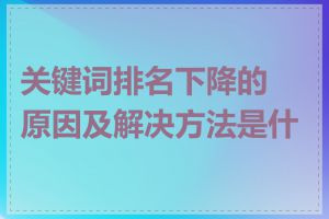 关键词排名下降的原因及解决方法是什么