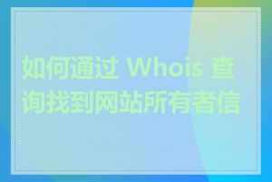 如何通过 Whois 查询找到网站所有者信息