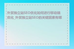 外贸独立站SEO优化如何进行移动端优化_外贸独立站SEO的关键因素有哪些