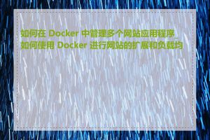 如何在 Docker 中管理多个网站应用程序_如何使用 Docker 进行网站的扩展和负载均衡