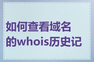 如何查看域名的whois历史记录