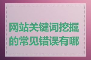 网站关键词挖掘的常见错误有哪些